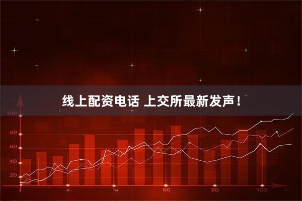 线上配资电话 上交所最新发声！