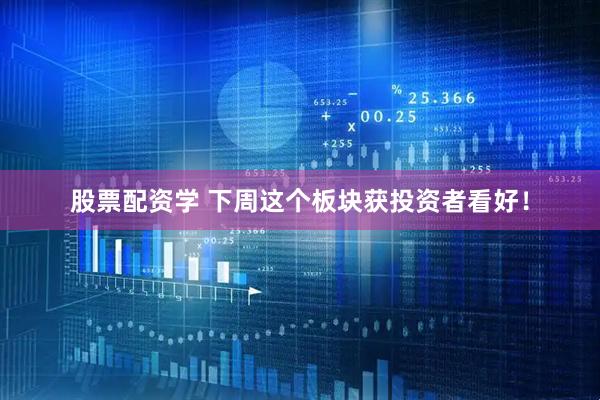 股票配资学 下周这个板块获投资者看好！