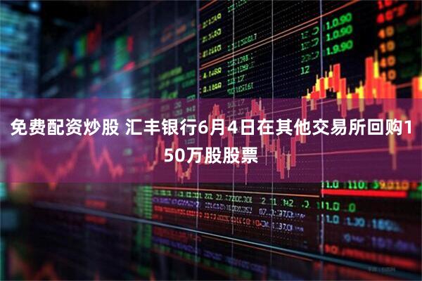 免费配资炒股 汇丰银行6月4日在其他交易所回购150万股股票