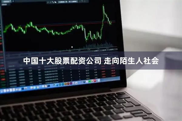 中国十大股票配资公司 走向陌生人社会