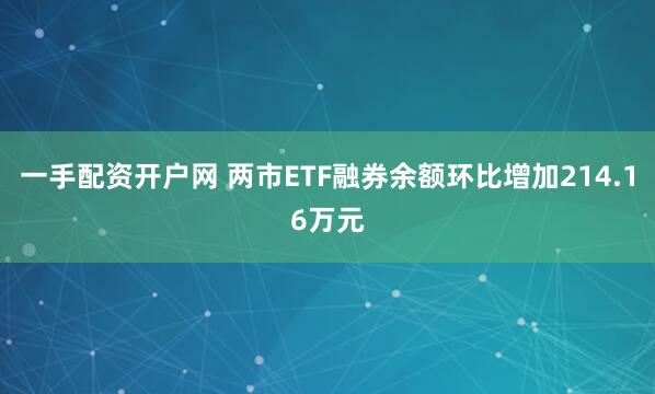 一手配资开户网 两市ETF融券余额环比增加214.16万元