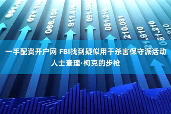 一手配资开户网 FBI找到疑似用于杀害保守派活动人士查理·柯克的步枪