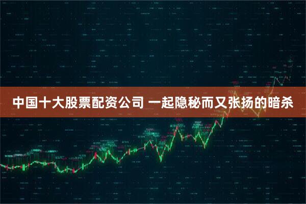 中国十大股票配资公司 一起隐秘而又张扬的暗杀