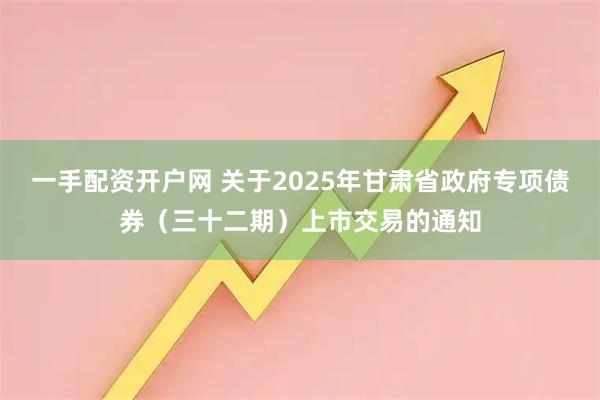 一手配资开户网 关于2025年甘肃省政府专项债券（三十二期）上市交易的通知