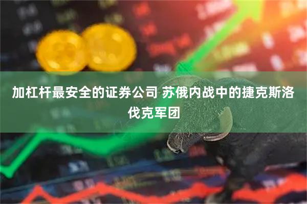 加杠杆最安全的证券公司 苏俄内战中的捷克斯洛伐克军团